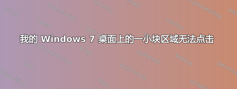 我的 Windows 7 桌面上的一小块区域无法点击