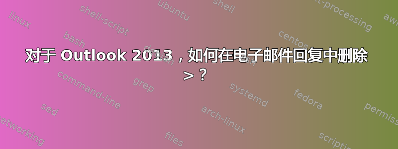 对于 Outlook 2013，如何在电子邮件回复中删除 >？