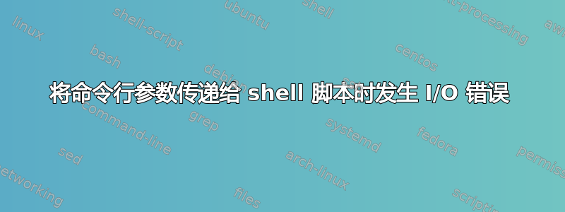 将命令行参数传递给 shell 脚本时发生 I/O 错误