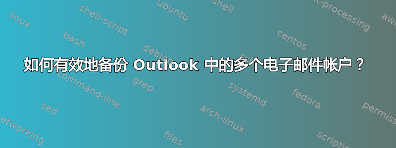 如何有效地备份 Outlook 中的多个电子邮件帐户？