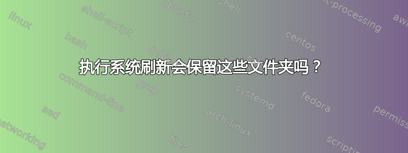 执行系统刷新会保留这些文件夹吗？