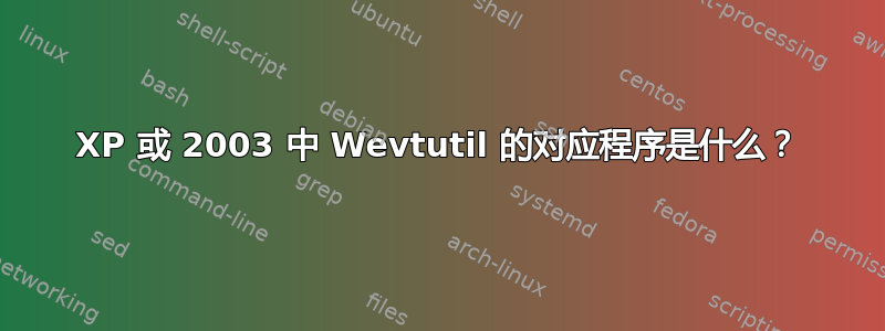 XP 或 2003 中 Wevtutil 的对应程序是什么？