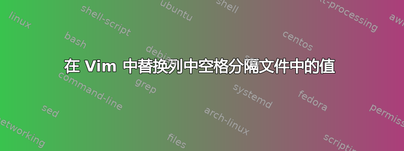 在 Vim 中替换列中空格分隔文件中的值