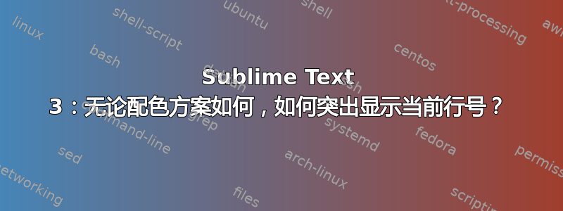 Sublime Text 3：无论配色方案如何，如何突出显示当前行号？