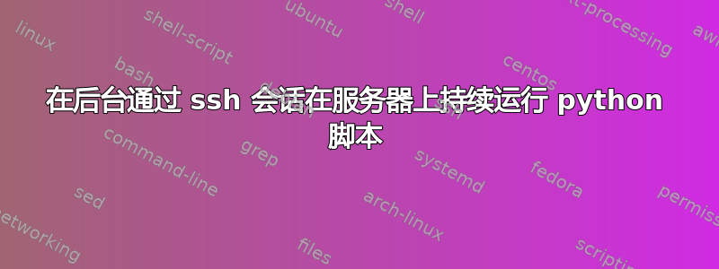 在后台通过 ssh 会话在服务器上持续运行 python 脚本