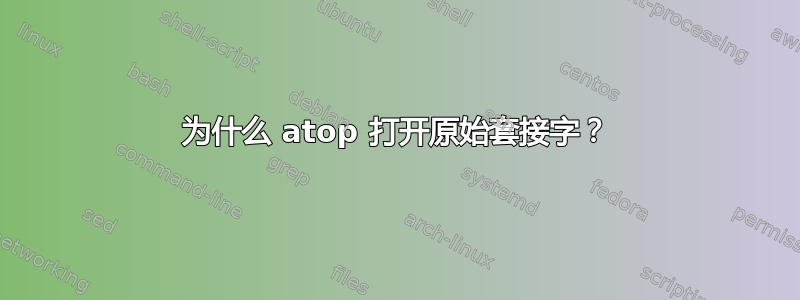 为什么 atop 打开原始套接字？