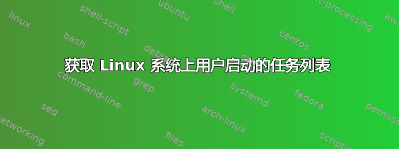 获取 Linux 系统上用户启动的任务列表