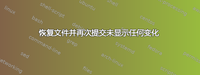 恢复文件并再次提交未显示任何变化