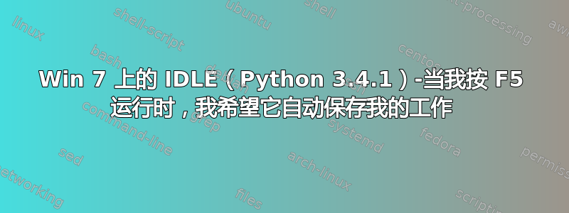 Win 7 上的 IDLE（Python 3.4.1）-当我按 F5 运行时，我希望它自动保存我的工作