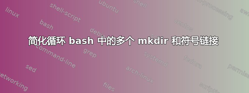 简化循环 bash 中的多个 mkdir 和符号链接