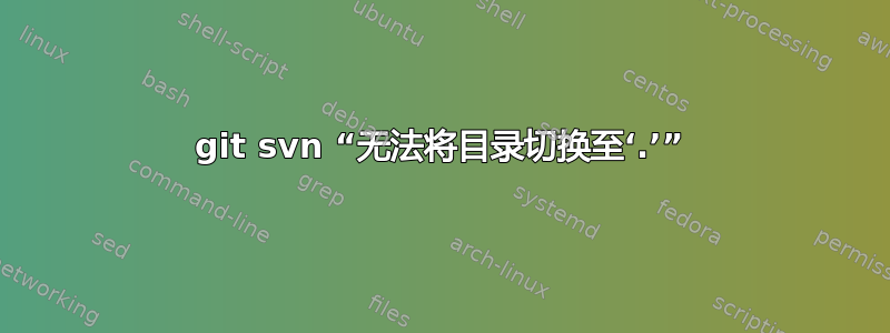 git svn “无法将目录切换至‘.’”