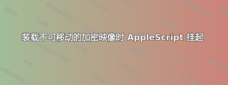 装载不可移动的加密映像时 AppleScript 挂起