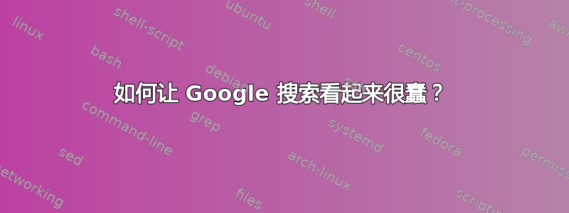 如何让 Google 搜索看起来很蠢？