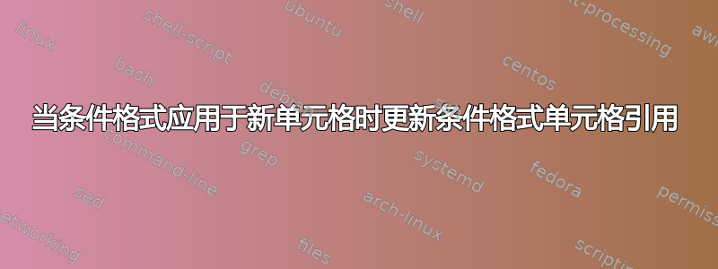 当条件格式应用于新单元格时更新条件格式单元格引用