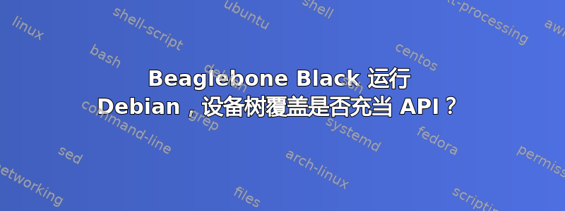 Beaglebone Black 运行 Debian，设备树覆盖是否充当 API？