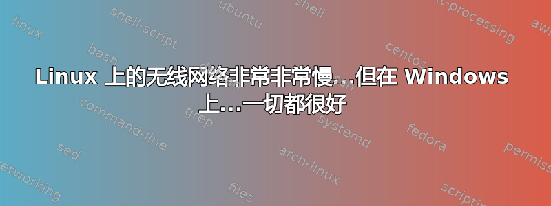 Linux 上的无线网络非常非常慢...但在 Windows 上...一切都很好