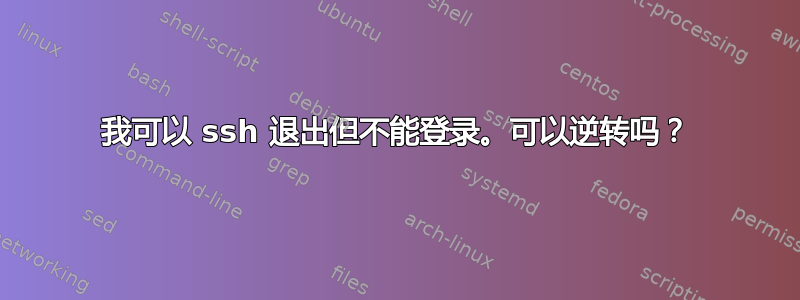 我可以 ssh 退出但不能登录。可以逆转吗？