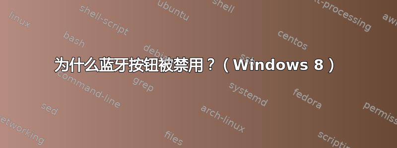 为什么蓝牙按钮被禁用？（Windows 8）