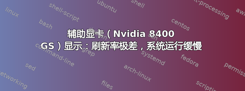 辅助显卡（Nvidia 8400 GS）显示：刷新率极差，系统运行缓慢