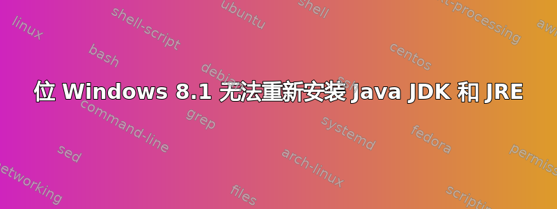 64 位 Windows 8.1 无法重新安装 Java JDK 和 JRE