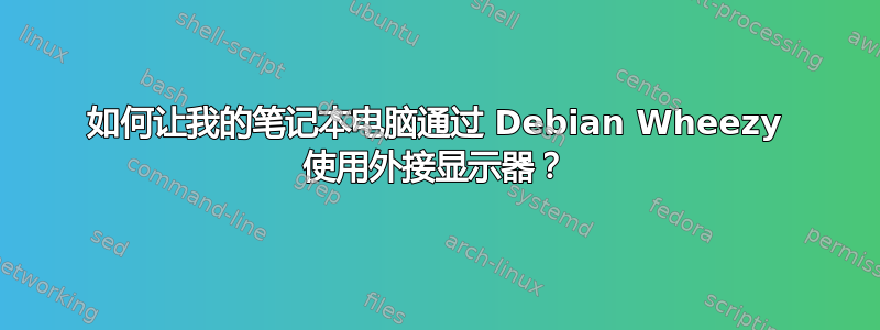 如何让我的笔记本电脑通过 Debian Wheezy 使用外接显示器？