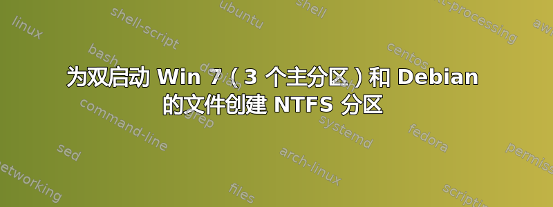 为双启动 Win 7（3 个主分区）和 Debian 的文件创建 NTFS 分区