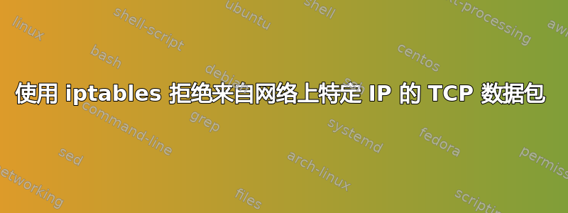 使用 iptables 拒绝来自网络上特定 IP 的 TCP 数据包