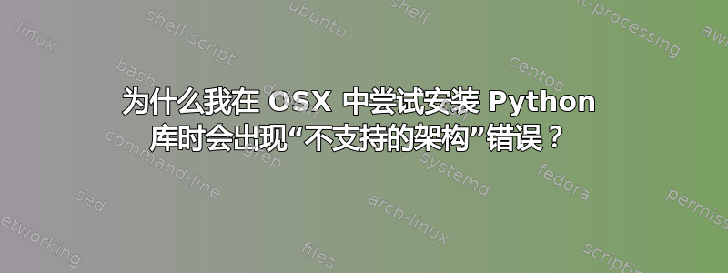 为什么我在 OSX 中尝试安装 Python 库时会出现“不支持的架构”错误？