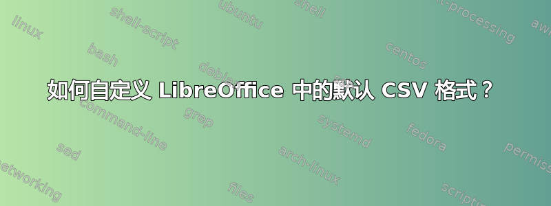 如何自定义 LibreOffice 中的默认 CSV 格式？