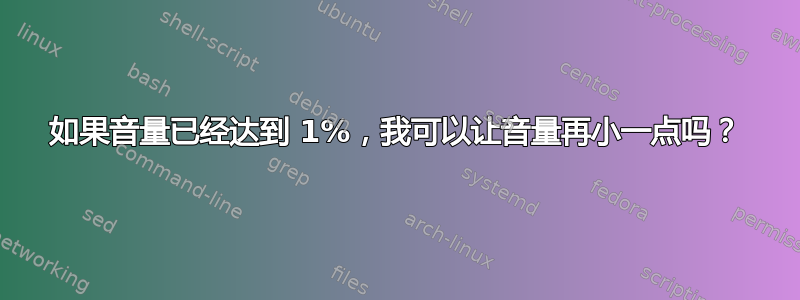 如果音量已经达到 1%，我可以让音量再小一点吗？