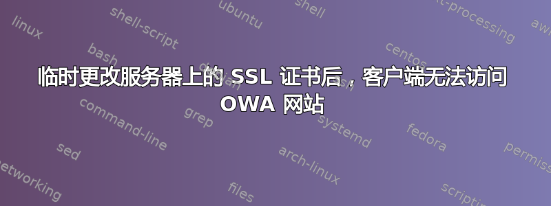 临时更改服务器上的 SSL 证书后，客户端无法访问 OWA 网站