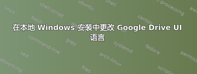 在本地 Windows 安装中更改 Google Drive UI 语言