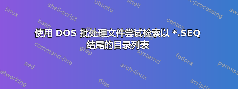 使用 DOS 批处理文件尝试检索以 *.SEQ 结尾的目录列表