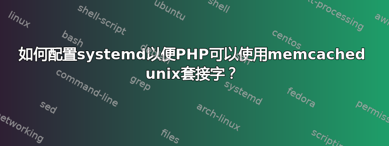 如何配置systemd以便PHP可以使用memcached unix套接字？