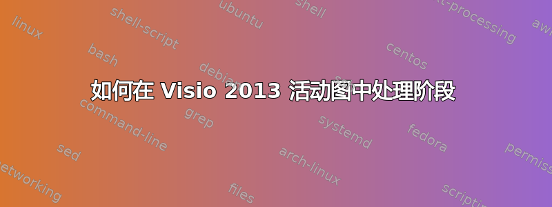 如何在 Visio 2013 活动图中处理阶段