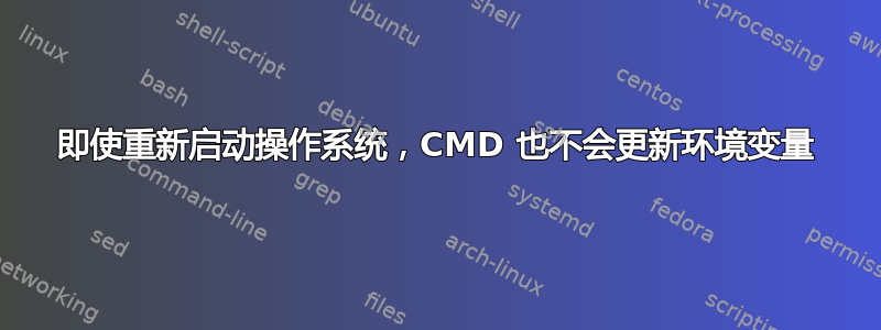 即使重新启动操作系统，CMD 也不会更新环境变量