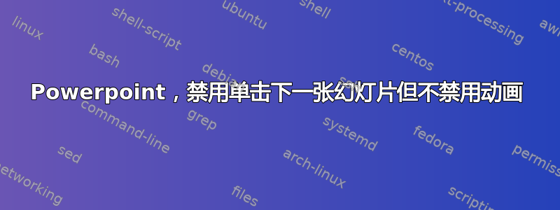 Powerpoint，禁用单击下一张幻灯片但不禁用动画