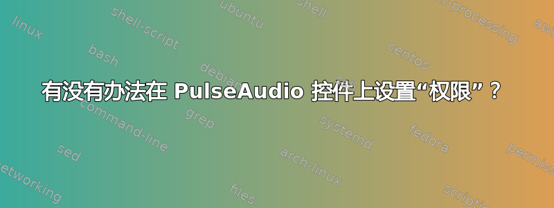 有没有办法在 PulseAudio 控件上设置“权限”？