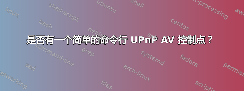 是否有一个简单的命令行 UPnP AV 控制点？