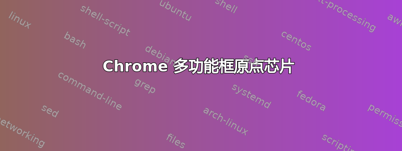 Chrome 多功能框原点芯片