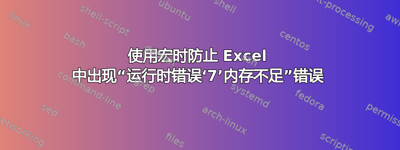 使用宏时防止 Excel 中出现“运行时错误‘7’内存不足”错误