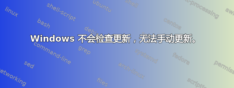 Windows 不会检查更新，无法手动更新。