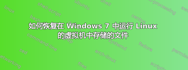 如何恢复在 Windows 7 中运行 Linux 的虚拟机中存储的文件