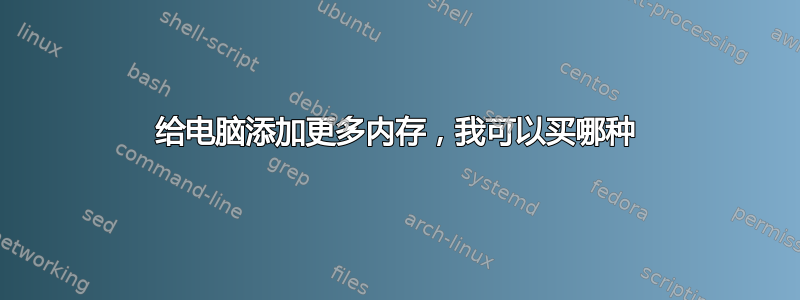 给电脑添加更多内存，我可以买哪种