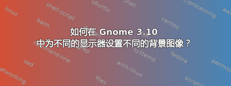 如何在 Gnome 3.10 中为不同的显示器设置不同的背景图像？