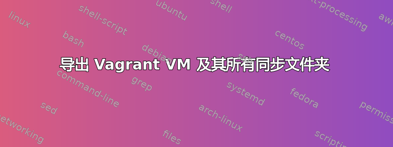 导出 Vagrant VM 及其所有同步文件夹