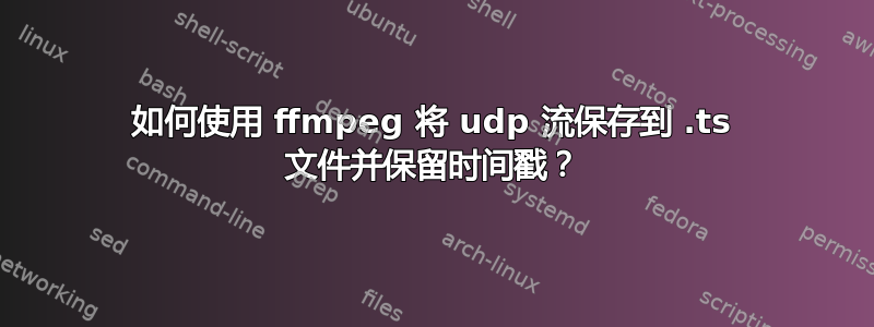 如何使用 ffmpeg 将 udp 流保存到 .ts 文件并保留时间戳？