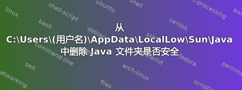 从 C:\Users\(用户名)\AppData\LocalLow\Sun\Java 中删除 Java 文件夹是否安全