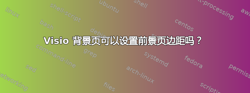 Visio 背景页可以设置前景页边距吗？