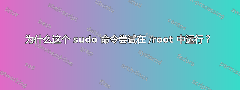 为什么这个 sudo 命令尝试在 /root 中运行？